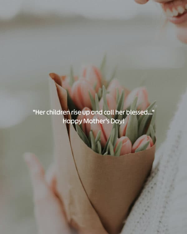 "Her children rise up and call her blessed..." Happy Mother's Day!
