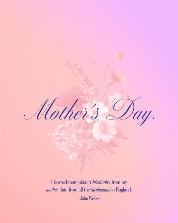 Mother's Day. I learned more about Christianity from my mother than from all the theologians in England. - John Wesley