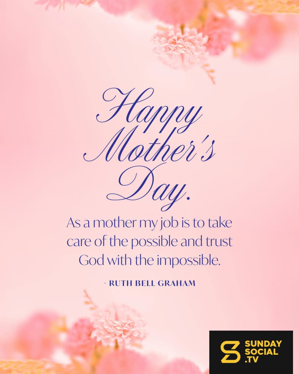 Happy Mother's Day. As a mother my job is to take care of the possible and trust God with the impossible. - Ruth Bell Graham