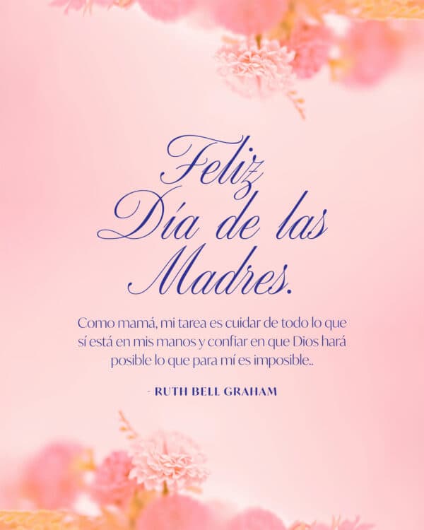 Feliz Día de las Madres. Como madre, mi trabajo es cuidar lo posible y confiarle a Dios lo imposible. - Ruth Bell Graham
