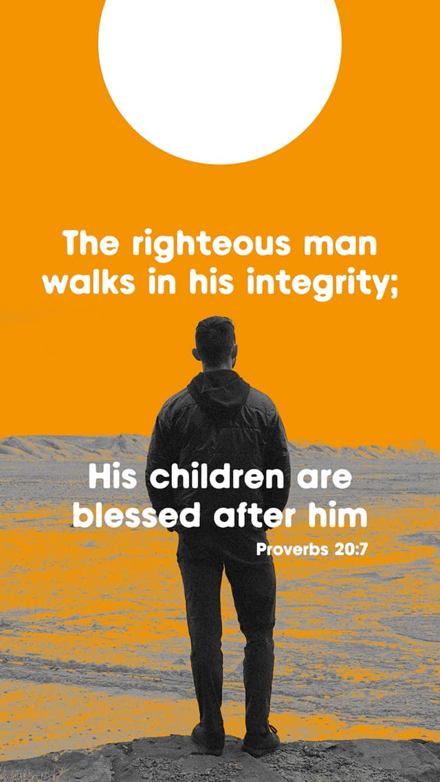 The righteous man walks in his integrity; His children are blessed after him. – Proverbs 20:7