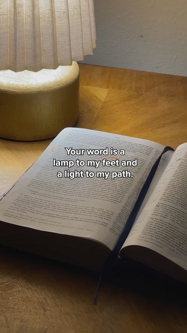 Your word is a lamp to my feet and a light to my path.