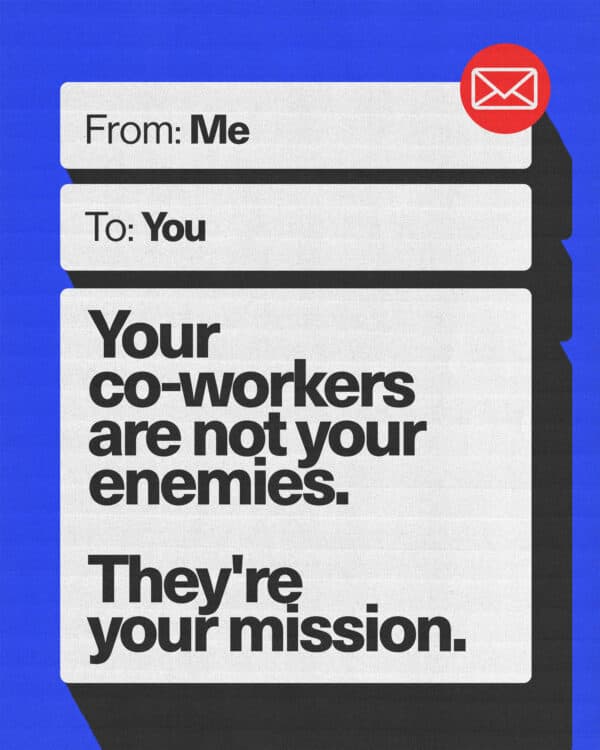 Your co-workers are not your enemies. They're your mission.