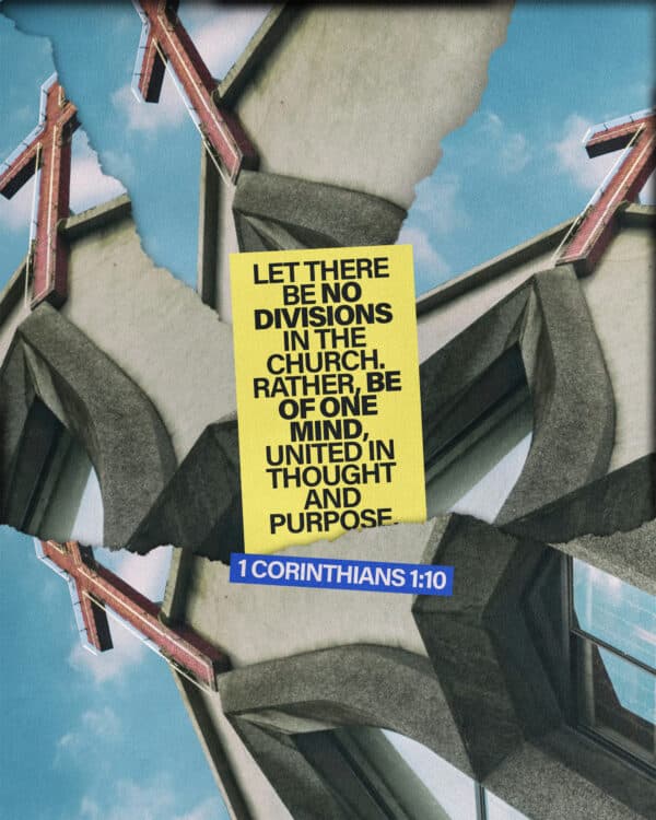 Let there be no divisions in the church. Rather, be of one mind, united in thought and purpose. - 1 Corinthians 1:10