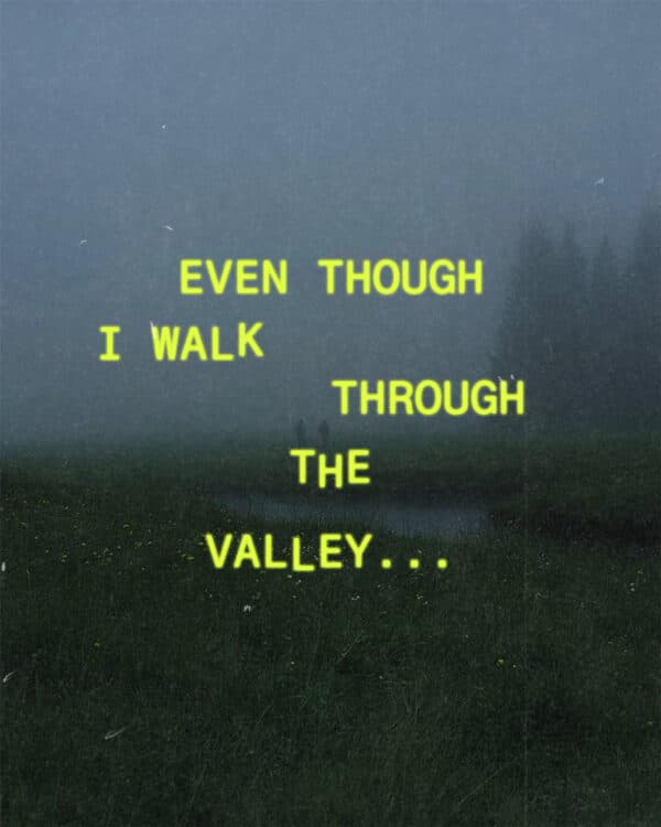 (1) Even though I walk through the valley... (2) of the shadow of death... (3) I will fear no evil (4) for you are with me (5) your rod and your staff, they comfort me. - Psalm 23:4