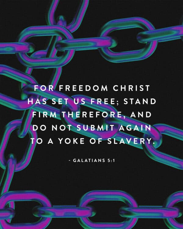 For freedom Christ has set us free; stand firm therefore, and do not submit again to a yoke of slavery. - Galatians 5:1