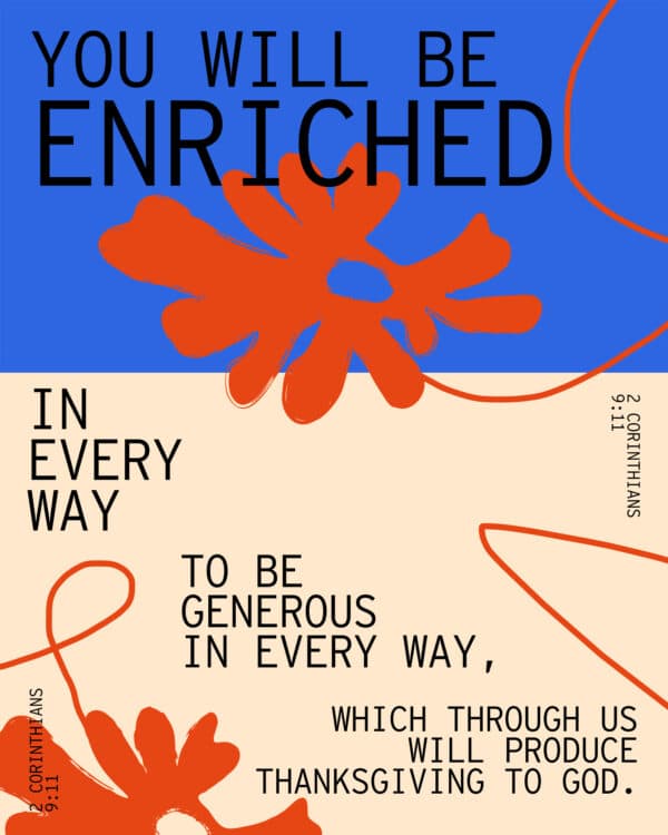 "You will be enriched in every way to be generous in every way, which through us will produce thanksgiving to God." - 2 Corinthians 9:11