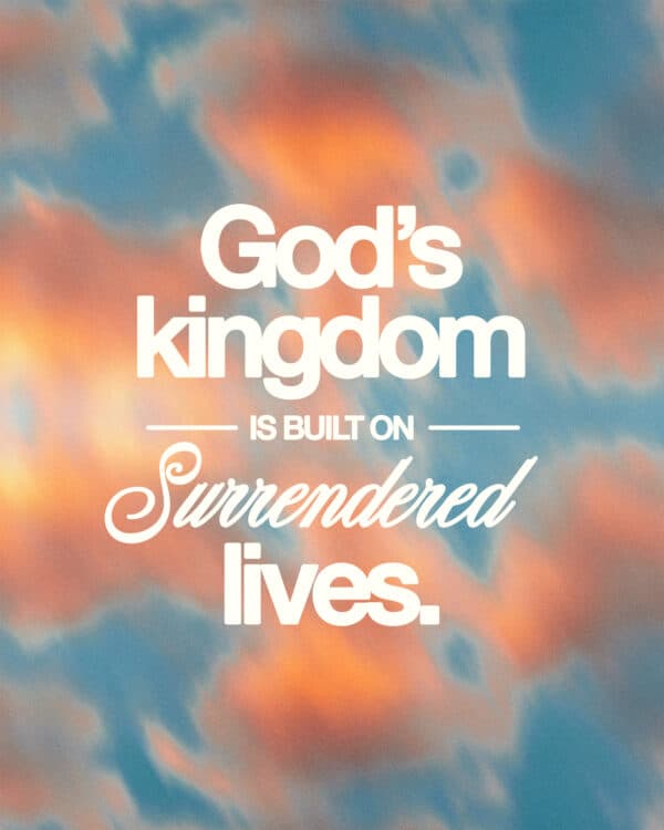 God’s kingdom is built on surrendered lives