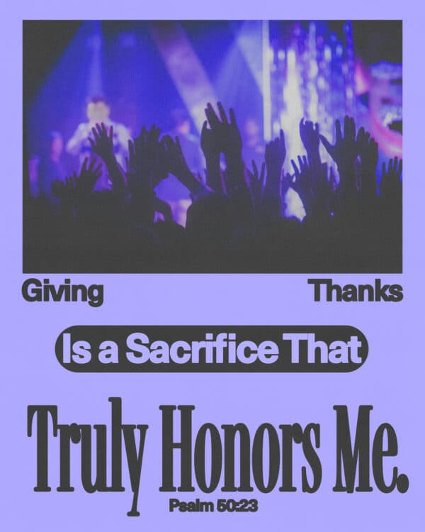 "Giving thanks is a sacrifice that truly honors me." - Psalm 50:23
