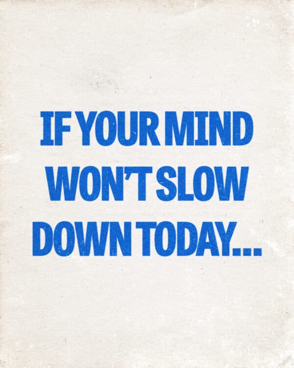If your mind won’t slow down today… 1. You don’t have to solve everything right now.  2. “Be still, and know that I am God.” - Psalm 46:10  3. Release the conversations you keep replaying.  4. Let go of tomorrow’s worries. Today has enough grace for today.  5. “Cast all your anxiety on Him because He cares for you.” -  1 Peter 5:7  6. God is not rushing you. His peace is not in a hurry.  7. “The peace of God…will guard your hearts and your minds.” - Philippians 4:7  8. You can rest your thoughts here. God is holding what you can’t.