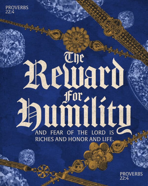 "The reward for humility and fear of the LORD is riches and honor and life." - Proverbs 22:4