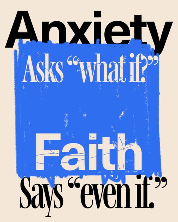 Anxiety asks “what if?” Faith says “even if.”