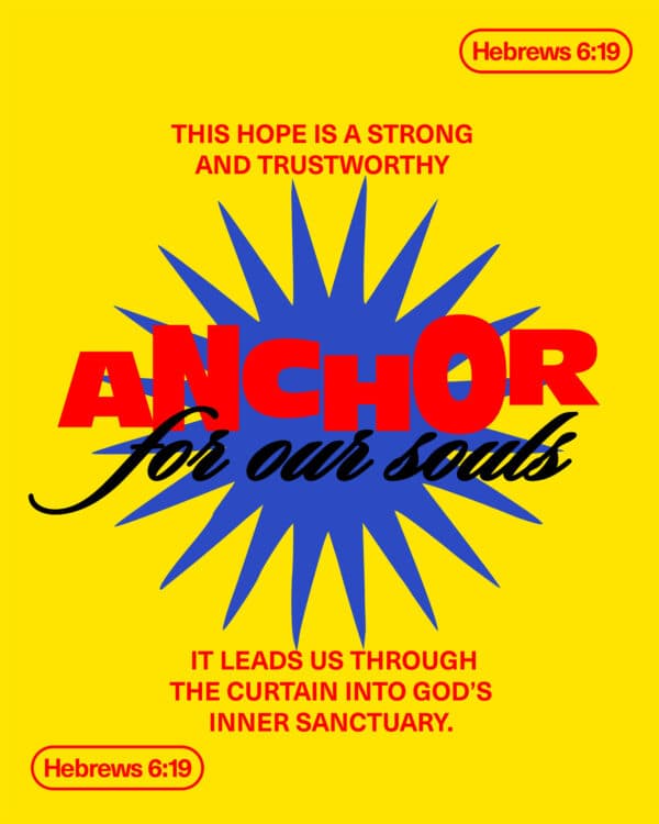 This hope is a strong and trustworthy anchor for our souls. It leads us through the curtain into God’s inner sanctuary. - Hebrews 6:19