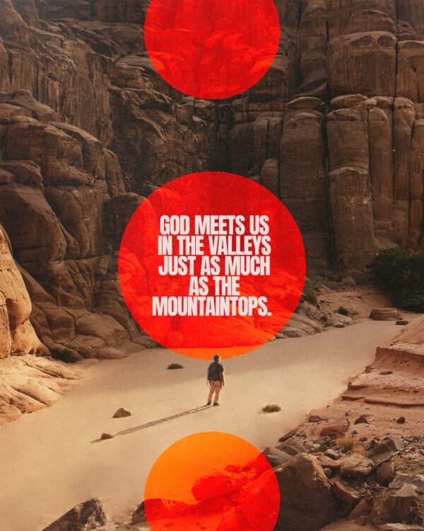 God meets us in the valleys just as much as the mountaintops.