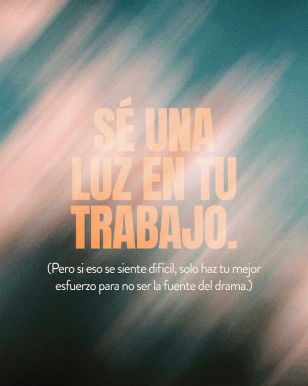 Sé una luz en tu trabajo. (Pero si eso se siente difícil, solo haz tu mejor esfuerzo para no ser la fuente del drama.)