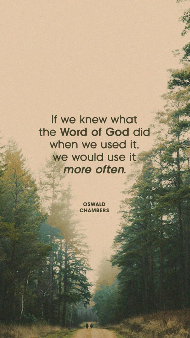 “If we knew what the Word of God did when we used it, we would use it more often.” - Oswald Chambers