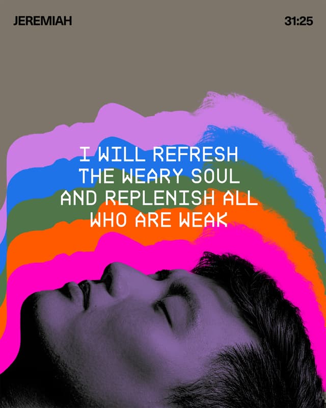 I will refresh the weary soul and replenish all who are weak. - Jeremiah 31:25