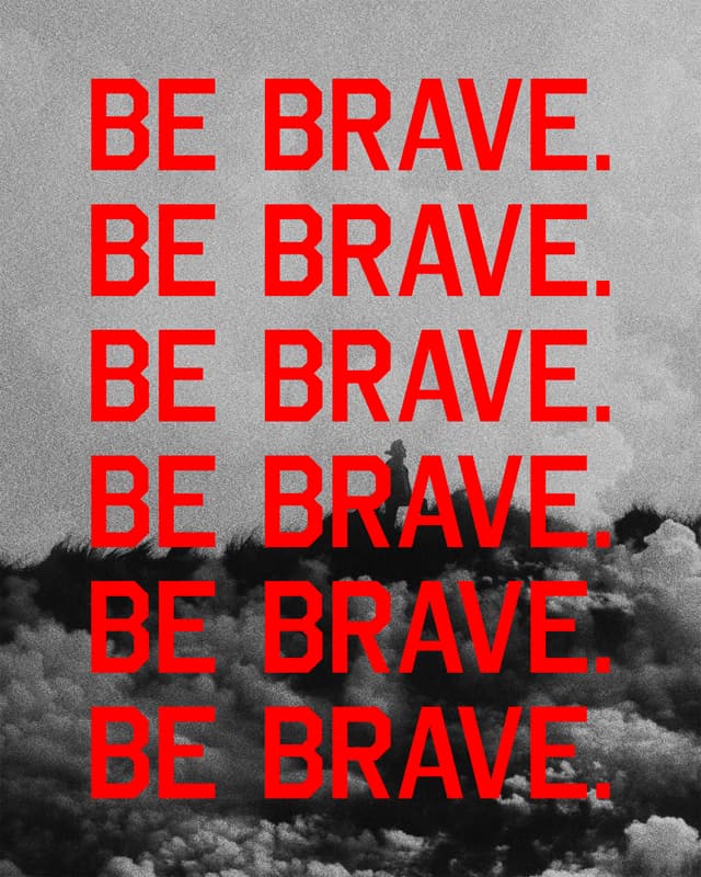 Be brave.