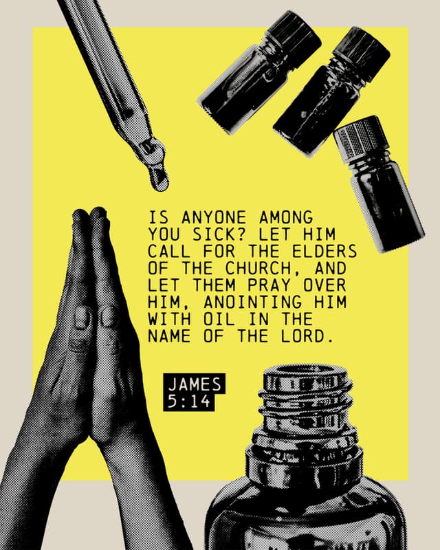 Is anyone among you sick? Let him call for the elders of the church, and let them pray over him, anointing him with oil in the name of the Lord. - James 5:14