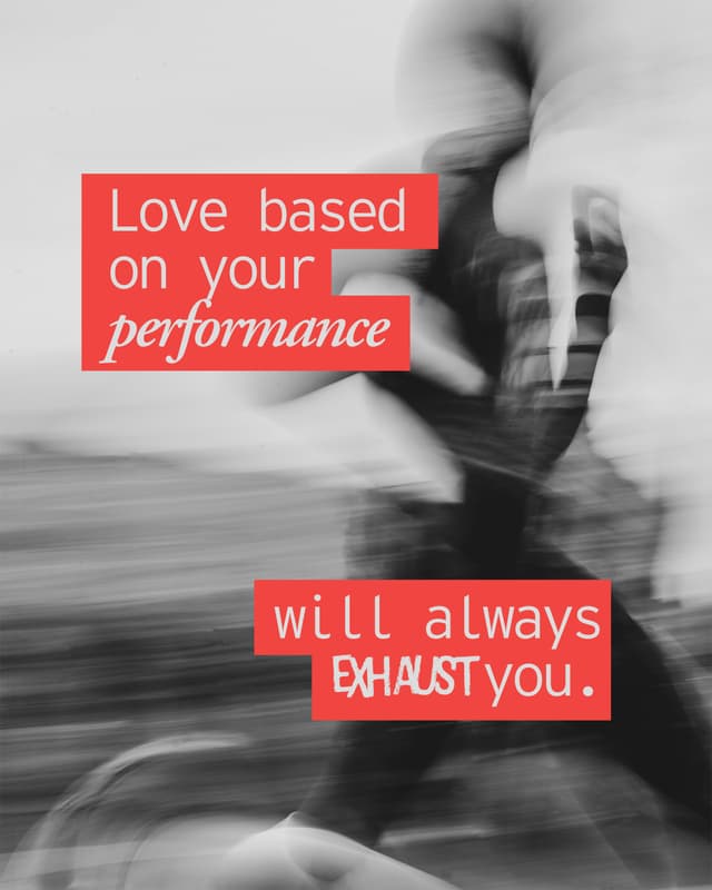 1. Love based on your performance will always exhaust you.  2. Love based on feelings will fade over time.  3. Unconditional love will bring true peace and fulfillment.  4. “I have loved you with an everlasting love.” - Jeremiah 31:3