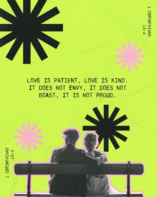Love is patient, love is kind. It does not envy, it does not boast, it is not proud. - 1 Corinthians 13:4