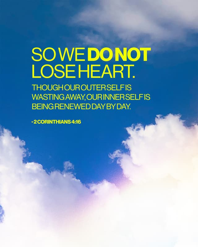 So we do not lose heart. Though our outer self is wasting away, our inner self is being renewed day by day. - 2 Corinthians 4:16