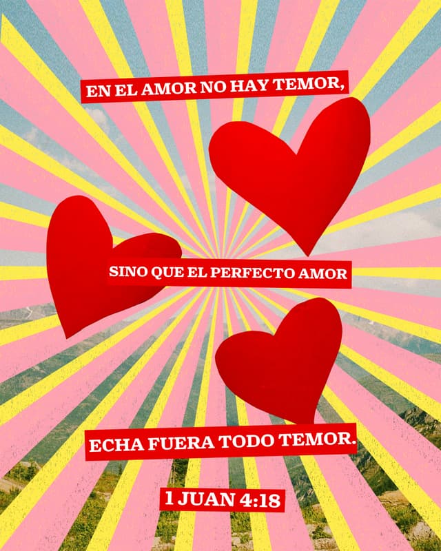 En el amor no hay temor, sino que el perfecto amor echa fuera todo temor. - 1 Juan 4:18