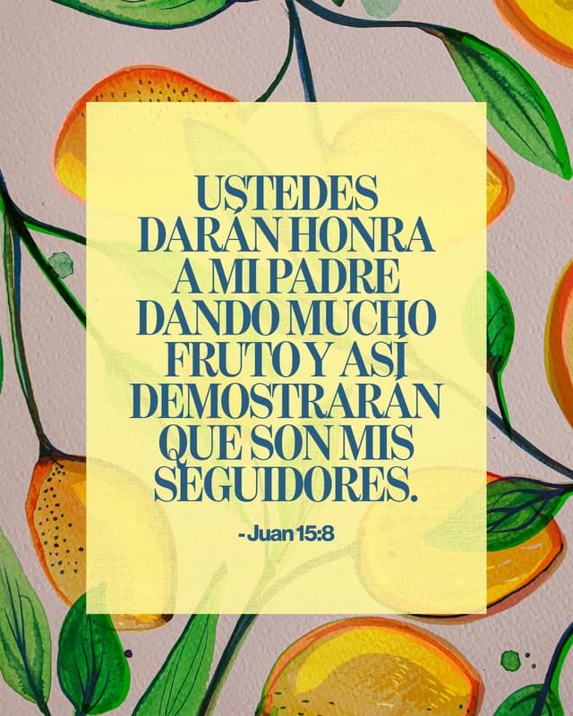Ustedes darán honra a mi Padre dando mucho fruto y así demostrarán que son mis seguidores. - Juan 15:8