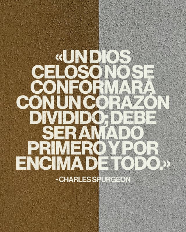 «Un Dios celoso no se conformará con un corazón dividido; debe ser amado primero y por encima de todo.» - Charles Spurgeon