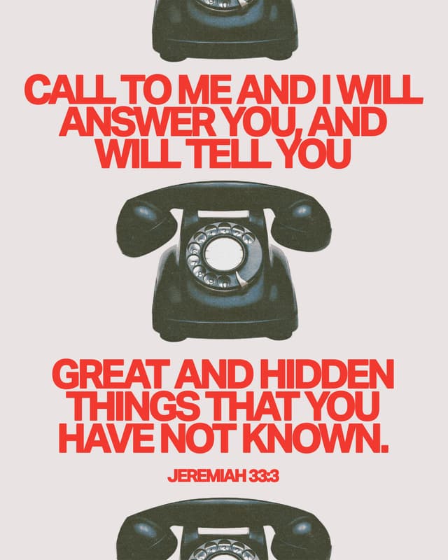 Call to me and I will answer you, and will tell you great and hidden things that you have not known. - Jeremiah 33:3