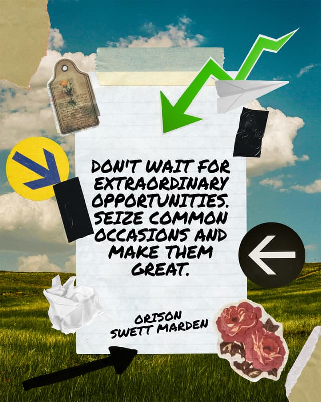 Don't wait for extraordinary opportunities. Seize common occasions and make them great. - Orison Swett Marden