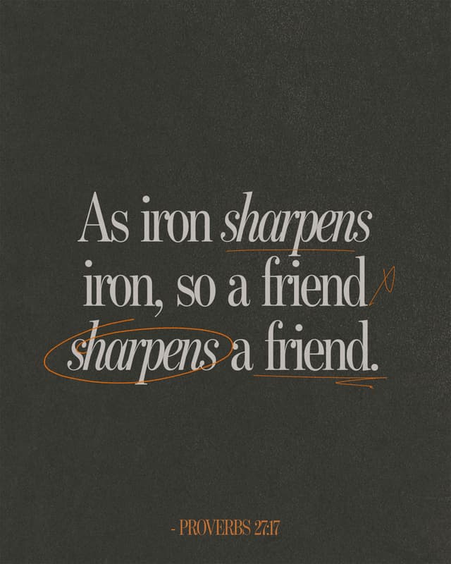 As iron sharpens iron, so a friend sharpens a friend. - Proverbs 27:17