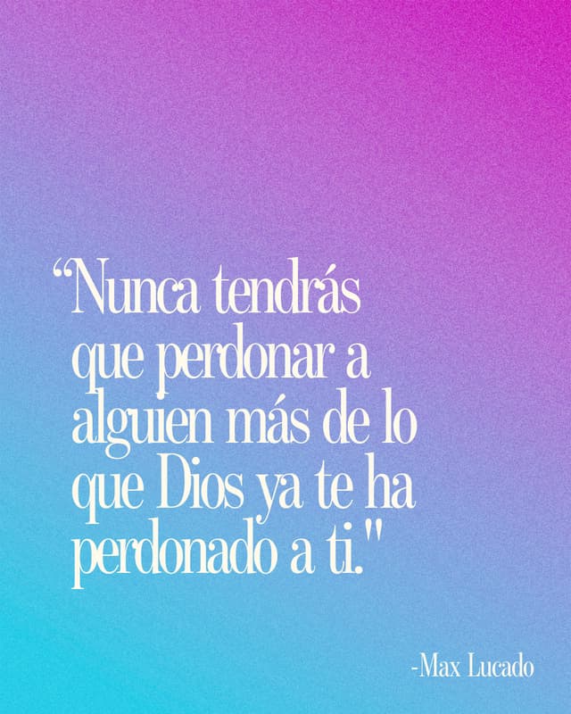 "Nunca tendrás que perdonar a alguien más de lo que Dios ya te ha perdonado a ti." - Max Lucado