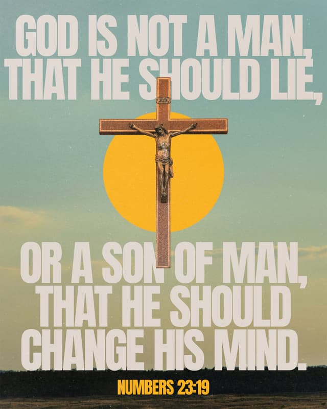God is not man, that he should lie, or a son of man, that he should change his mind. - Numbers 23:19