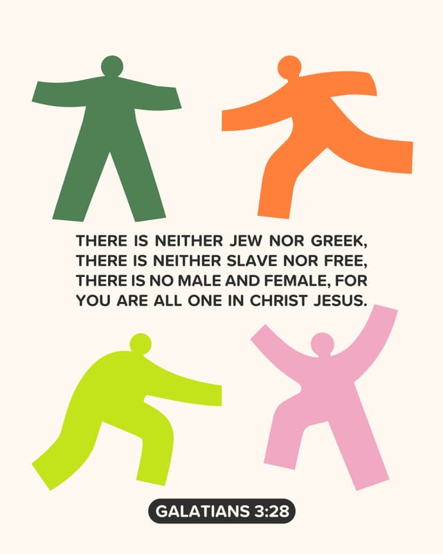 There is neither Jew nor Greek, there is neither slave nor free, there is no male and female, for you are all one in Christ Jesus. - Galatians 3:28