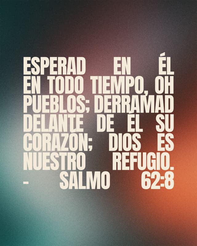 Esperad en Él en todo tiempo, oh pueblos; derramad delante de Él su corazón; Dios es nuestro refugio. - Salmo 62:8