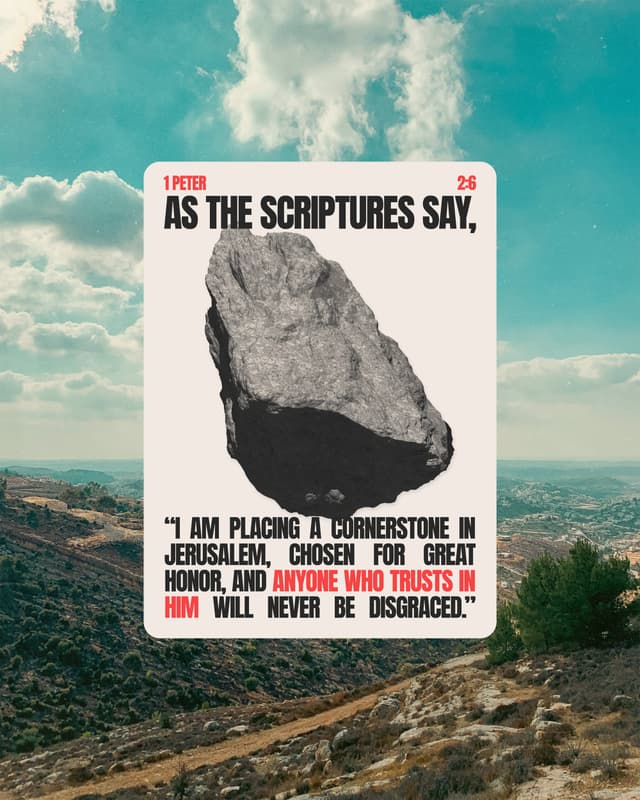 As the Scriptures say, “I am placing a cornerstone in Jerusalem, chosen for great honor, and anyone who trusts in him will never be disgraced.” - 1 Peter 2:6