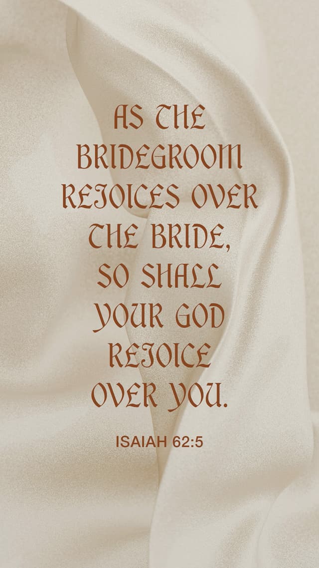 As the bridegroom rejoices over the bride, so shall your God rejoice over you. – Isaiah 62:5