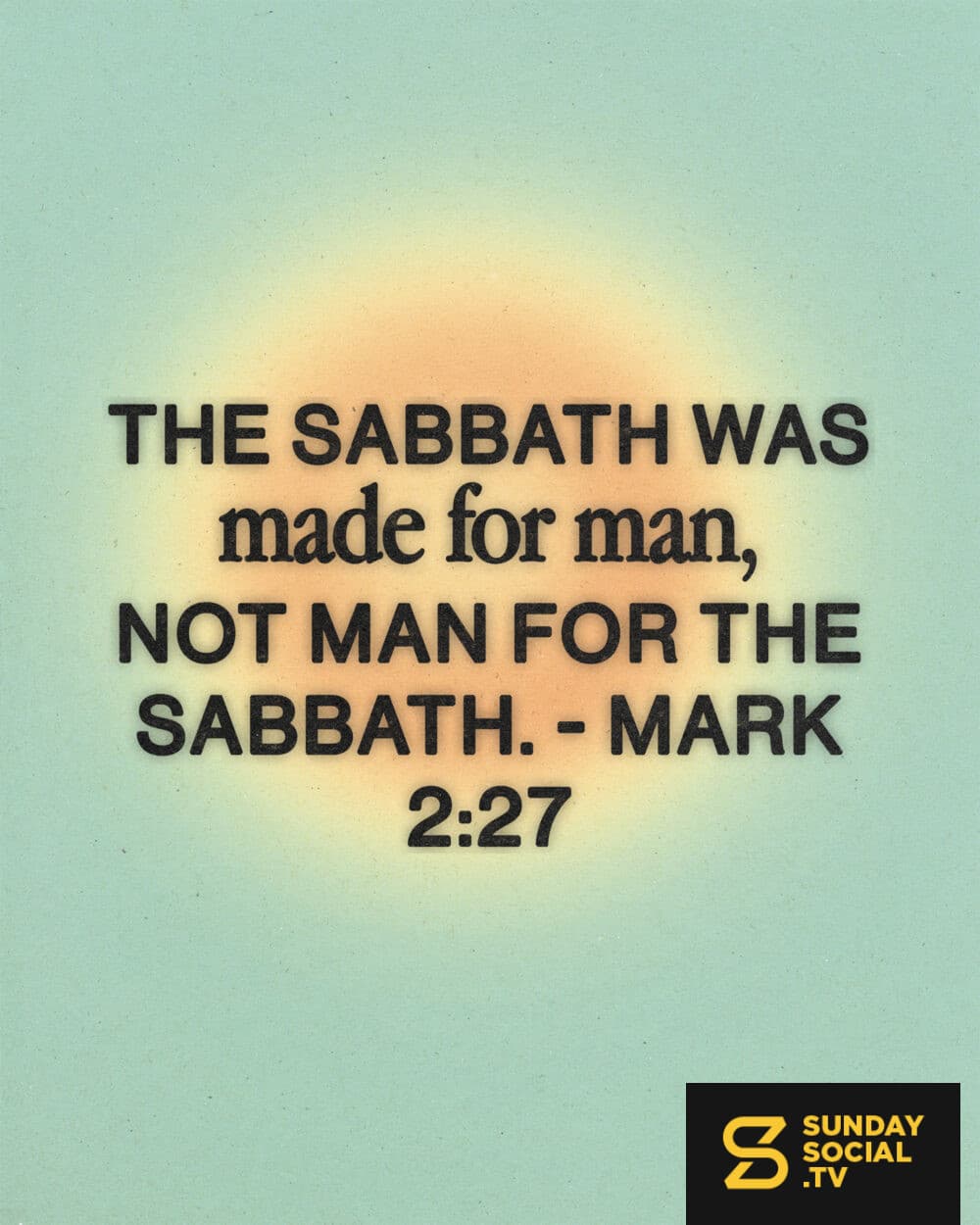 "The Sabbath was made for man, not man for the Sabbath." - Mark 2:27